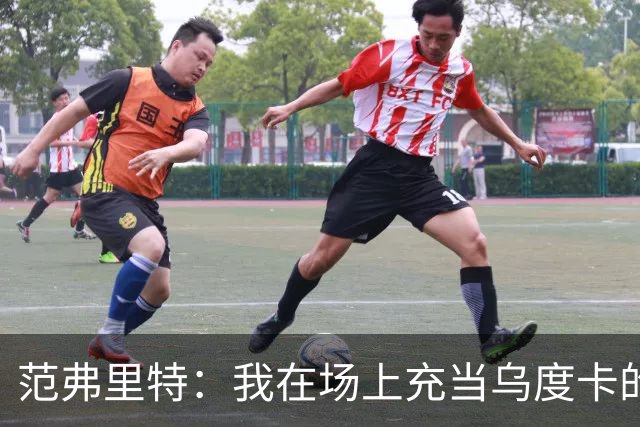 范弗里特：我在场上充当乌度卡的桥梁，让他更有效率